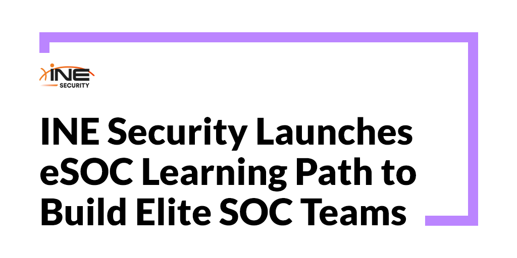 INE Launches New “Security Operations Certified – Level 1 (eSOC) Learning Path” to Meet Rapidly Growing Global Demand for SOC Analysts