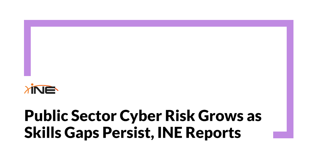 Public Sector Cyber Risk Grows as Skills Gaps Persist, INE Reports