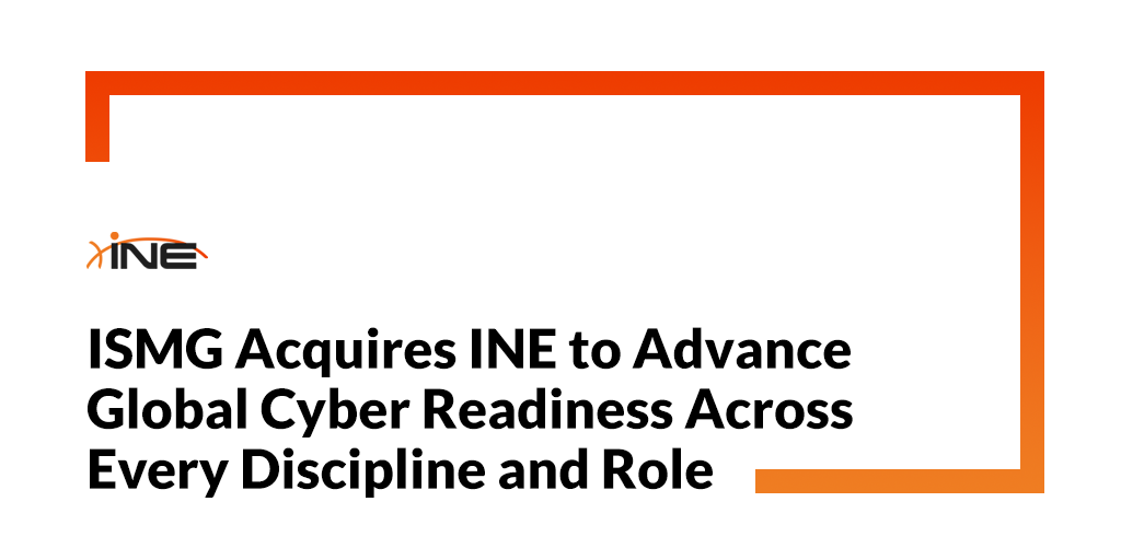 ISMG Acquires INE to Advance Global Cyber Readiness Across Every Discipline and Role