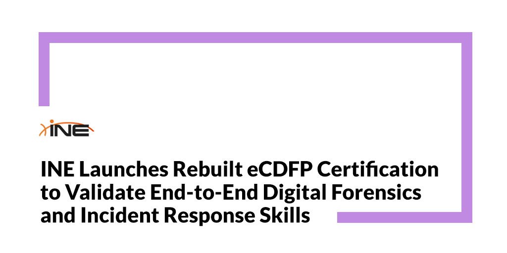 INE Launches Rebuilt eCDFP Certification to Validate End-to-End Digital Forensics and Incident Response Skills Image